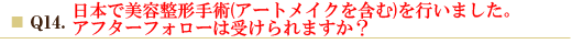 Q14.日本で美容整形手術(アートメイクを含む)を行いました。アフターフォローは受けられますか？
